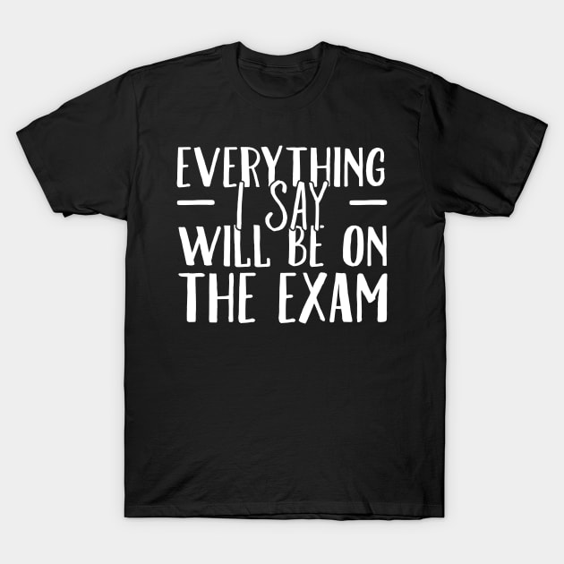 Everything I say will be on the exam T-Shirt by captainmood